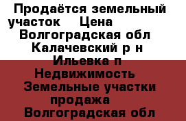 Продаётся земельный участок. › Цена ­ 220 000 - Волгоградская обл., Калачевский р-н, Ильевка п. Недвижимость » Земельные участки продажа   . Волгоградская обл.